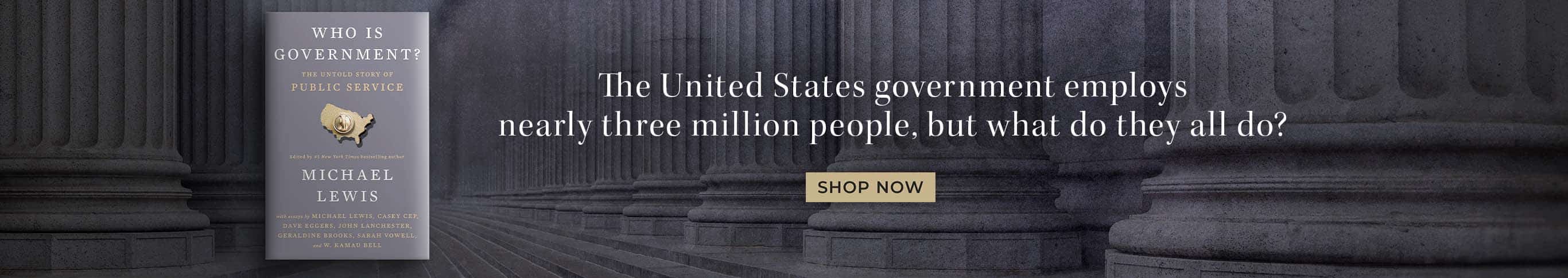 The United States government employs nearly three million people, but what do they all do? Who Is Government?: The Untold Story of Public Service by Michael Lewis. Shop Now