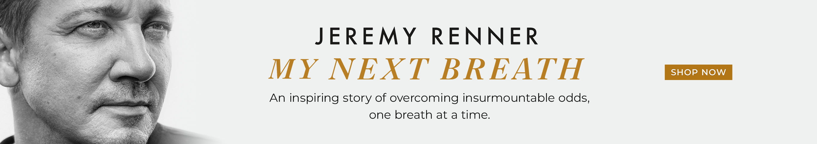 An inspiring story of overcoming insurmountable odds, one breath at a time. My Next Breath: A Memoir by Jeremy Renner. Shop Now